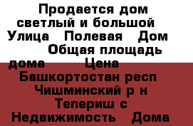 Продается дом,светлый и большой  › Улица ­ Полевая › Дом ­ 17 › Общая площадь дома ­ 50 › Цена ­ 850 000 - Башкортостан респ., Чишминский р-н, Тепериш с. Недвижимость » Дома, коттеджи, дачи продажа   . Башкортостан респ.